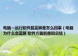 电脑一运行软件就蓝屏是怎么回事（电脑为什么会蓝屏 软件方面的原因总结）