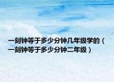 一刻钟等于多少分钟几年级学的（一刻钟等于多少分钟二年级）