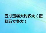 五寸蛋糕大约多大（蛋糕五寸多大）