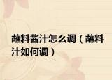 蘸料酱汁怎么调（蘸料汁如何调）