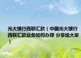 光大银行西联汇款（中国光大银行西联汇款业务如何办理 分享给大家）