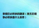 事细巨必躬亲的翻译（事无巨细事必躬亲是什么意思）