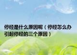 停经是什么原因呢（停经怎么办 引起停经的三个原因）