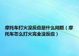 摩托车打火没反应是什么问题（摩托车怎么打火完全没反应）