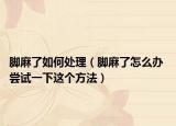 脚麻了如何处理（脚麻了怎么办 尝试一下这个方法）