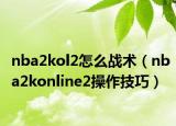 nba2kol2怎么战术（nba2konline2操作技巧）