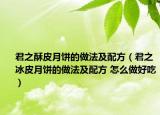 君之酥皮月饼的做法及配方（君之冰皮月饼的做法及配方 怎么做好吃）