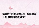 低血糖平时要怎么注意（低血糖怎么办 4件事得多加注意）