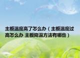 主板温度高了怎么办（主板温度过高怎么办 主板降温方法有哪些）