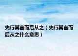 先行其言而后从之（先行其言而后从之什么意思）