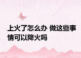 上火了怎么办 做这些事情可以降火吗