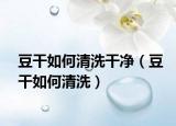 豆干如何清洗干净（豆干如何清洗）