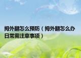 拇外翻怎么预防（拇外翻怎么办 日常需注意事项）
