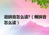 浥拼音怎么读?（觍拼音怎么读）