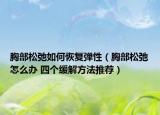 胸部松弛如何恢复弹性（胸部松弛怎么办 四个缓解方法推荐）