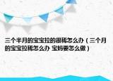 三个半月的宝宝拉的很稀怎么办（三个月的宝宝拉稀怎么办 宝妈要怎么做）
