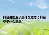 抖音说的亚子是什么意思（抖音亚子什么意思）