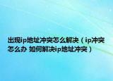 出现ip地址冲突怎么解决（ip冲突怎么办 如何解决ip地址冲突）