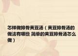 怎样做排骨黄豆汤（黄豆排骨汤的做法有哪些 简单的黄豆排骨汤怎么做）