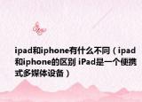 ipad和iphone有什么不同（ipad和iphone的区别 iPad是一个便携式多媒体设备）