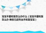 宝宝不爱吃饭怎么办什么（宝宝不爱吃饭怎么办 教你几招专治不吃饭宝宝）