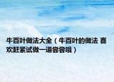 牛百叶做法大全（牛百叶的做法 喜欢赶紧试做一道尝尝哦）