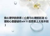 我心理学的意思（心里与心理的区别 心理和心里都读作xīn lǐ 但意思上大有不同）