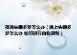 夜晚失眠多梦怎么办（晚上失眠多梦怎么办 如何进行自我调整）