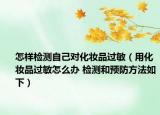 怎样检测自己对化妆品过敏（用化妆品过敏怎么办 检测和预防方法如下）
