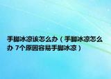 手脚冰凉该怎么办（手脚冰凉怎么办 7个原因容易手脚冰凉）