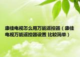 康佳电视怎么用万能遥控器（康佳电视万能遥控器设置 比较简单）