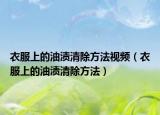 衣服上的油渍清除方法视频（衣服上的油渍清除方法）