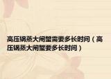 高压锅蒸大闸蟹需要多长时间（高压锅蒸大闸蟹要多长时间）