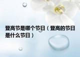 登高节是哪个节日（登高的节日是什么节日）