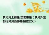 梦见河上有船,想去乘船（梦见外出旅行见河面都是船的含义）