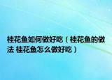 桂花鱼如何做好吃（桂花鱼的做法 桂花鱼怎么做好吃）