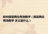 啥叫保留两位有效数字（保留两位有效数字 含义是什么）