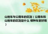 山地车与公路车的区别（公路车和山地车的区别是什么 哪种车更好用）