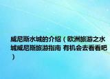 威尼斯水城的介绍（欧洲旅游之水城威尼斯旅游指南 有机会去看看吧）