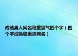 成熟男人网名稳重霸气四个字（四个字成熟稳重男网名）