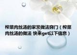 榨菜肉丝汤的家常做法窍门（榨菜肉丝汤的做法 快来get以下信息）