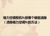 格力空调柜机fc按哪个键能消除（清除格力空调fc的方法）