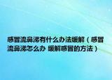 感冒流鼻涕有什么办法缓解（感冒流鼻涕怎么办 缓解感冒的方法）