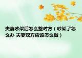 夫妻吵架后怎么整对方（吵架了怎么办 夫妻双方应该怎么做）