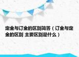 定金与订金的区别简答（订金与定金的区别 主要区别是什么）