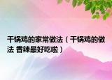 干锅鸡的家常做法（干锅鸡的做法 香辣最好吃啦）
