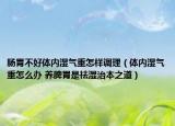 肠胃不好体内湿气重怎样调理（体内湿气重怎么办 养脾胃是祛湿治本之道）