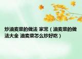 炒油麦菜的做法 家常（油麦菜的做法大全 油麦菜怎么炒好吃）