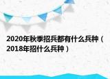 2020年秋季招兵都有什么兵种（2018年招什么兵种）