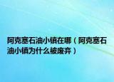 阿克塞石油小镇在哪（阿克塞石油小镇为什么被废弃）